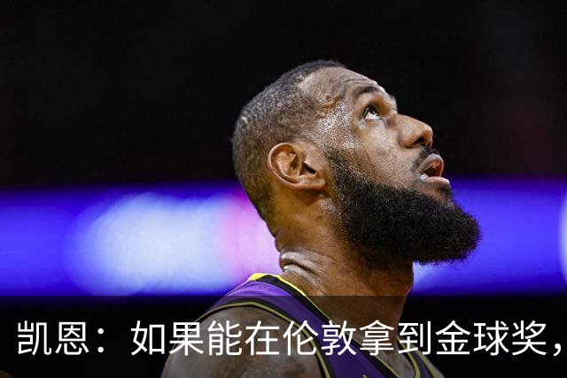 凯恩：如果能在伦敦拿到金球奖，对我来说会更加特别