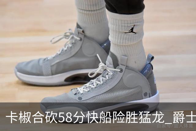 卡椒合砍58分快船险胜猛龙 爵士力克掘金3连胜