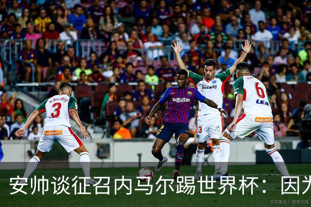 安帅谈征召内马尔踢世界杯：因为他的表现 而不是外界压力