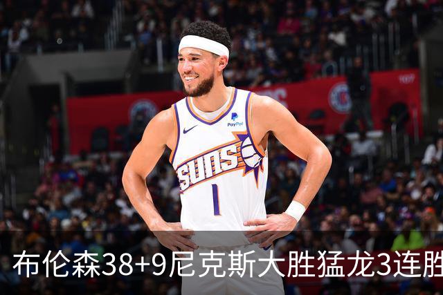 布伦森38+9尼克斯大胜猛龙3连胜 公牛大胜灰熊