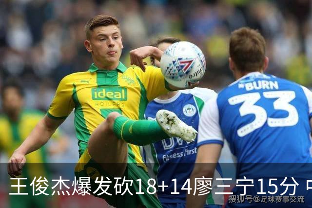 王俊杰爆发砍18+14廖三宁15分 中国男篮险胜塞尔维亚FMP